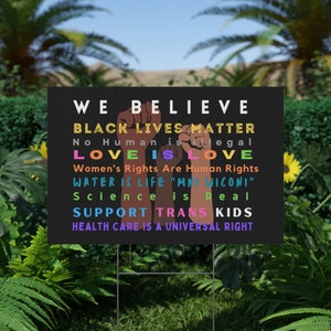 We believe Social Justice Yard Sign Black Lives Matter Love is Love No Human is Illegal Science is Real Water is Life