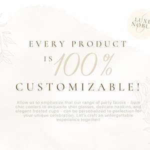 May include: Cream-colored graphic with text: "EVERY PRODUCT IS 100% CUSTOMIZABLE!" and "LUXE NOBLE" logo. The text below states that party favors like shot glasses and napkins can be personalized.