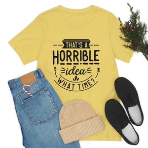 Thats a Horrible Idea Graphic Tshirt, Funny Shirt