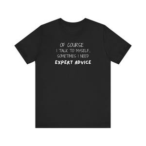 Funny T Shirt, Of Course I Talk To Myself Sometimes I Need Expert Advice Shirt, Sarcastic Unisex Tee, Humorous Graphic Tee, Novelty Gift