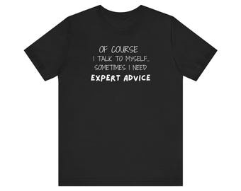 Funny T Shirt, Of Course I Talk To Myself Sometimes I Need Expert Advice Shirt, Sarcastic Unisex Tee, Humorous Graphic Tee, Novelty Gift