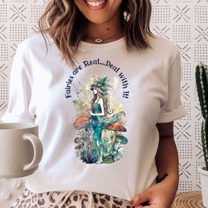 Fairies are Real...Deal with it! Fairy Tshirt, Mushroom Shirt, Fairycore Clothing, Goblincore Shirt, Cottagecore T-shirt, Cottage Core Gift