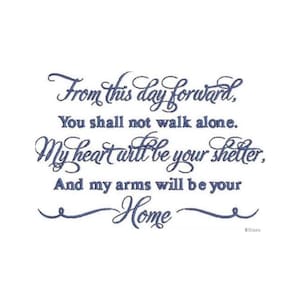 May include: White background with navy blue text that reads "From this day forward, You shall not walk alone. My heart will be your shelter, And my arms will be your Home."