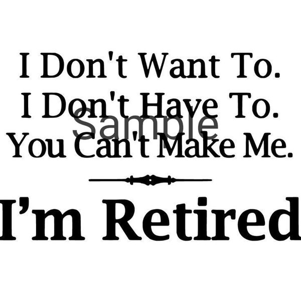 I don't want to. I don't have to. You can't make me. I'm retired  svg, jpg, dxf and png