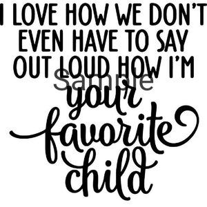 I love how we don&#39;t even have to say out loud how I&#39;m your favorite child svg, jpg, dxf and png