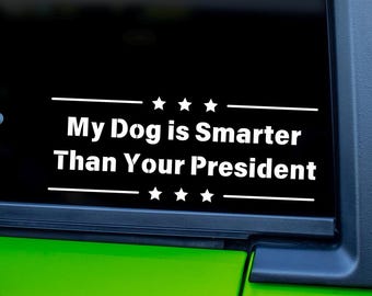 My Dog Is Smarter Than Your President - Funny Dog Vinyl Decal – Car Sticker