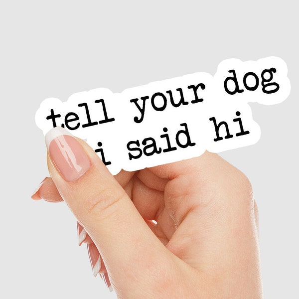 Tell Your Dog I Said Hi Sticker, Water Resistant, Tumbler, Phone, Laptop, Computer