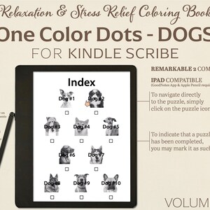 May include: A black and white image of a tablet screen displaying a coloring book index for dogs. The index shows ten different dog breeds, each with a number and a checkbox. The text "One Color Dots - DOGS" is displayed at the top of the screen, along with the text "FOR KINDLE SCRIBE". The text "REMARKABLE 2 COMPATIBLE" and "IPAD COMPATIBLE" is displayed on the right side of the screen. The text "VOLUME 1" is displayed at the bottom of the screen.