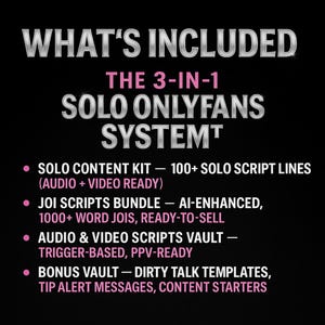 May include: Black graphic with the text "WHAT'S INCLUDED" and "THE 3-IN-1 SOLO ONLYFANS SYSTEM". Includes Solo Content Kit, JOI Scripts Bundle, Audio & Video Scripts Vault, and Bonus Vault details in pink text.