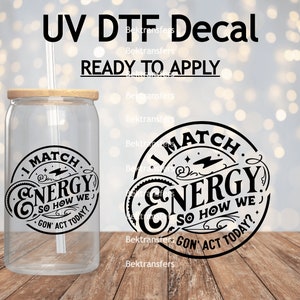 UV DTF I Match Energy So How We Goin Act Today / Sticker | Cup Decal | Laptop Decal | Ready 2 Apply | No Heat Req'd | Waterproof | 4'' Wide
