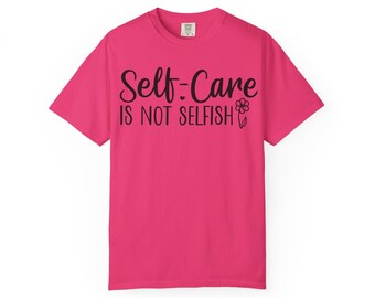 Self-Care Is Not Selfish T-Shirt, Unisex Garment-Dyed Tee