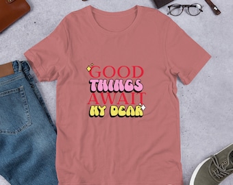 Good Things Await My Dear. Positive, Encouraging, Motivational T-shirt.