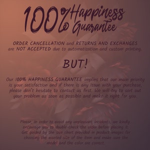 May include: Text overlay on a floral background with the text "100% Happiness Guarantee". The text below states that order cancellations, returns, and exchanges are not accepted due to automation and custom printing. The text continues with "BUT!" and explains that the 100% Happiness Guarantee means that customer satisfaction is a priority. It encourages customers to contact the seller if there are any issues with their purchase. The text also encourages customers to double-check their order before placing it and to use the size chart provided in the product images to ensure the correct size and color are chosen.