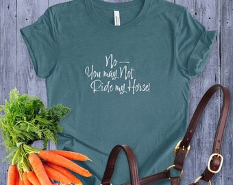 No – You May Not Ride My Horse! Funny Equestrian Unisex T-shirt, Dressage, Hunter Jumper, Eventing, Western, Cowgirl, Empowerment,