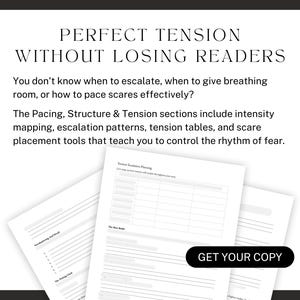 Perfect TENSION WITHOUT LOSING READERS. You don't know when to escalate, when to give breathing room, or how to pace scares effectively? The Pacing, Structure & Tension sections include intensity mapping, escalation patterns, tension tables, and scare placement tools that teach you to control the rhythm of fear. Get your copy!