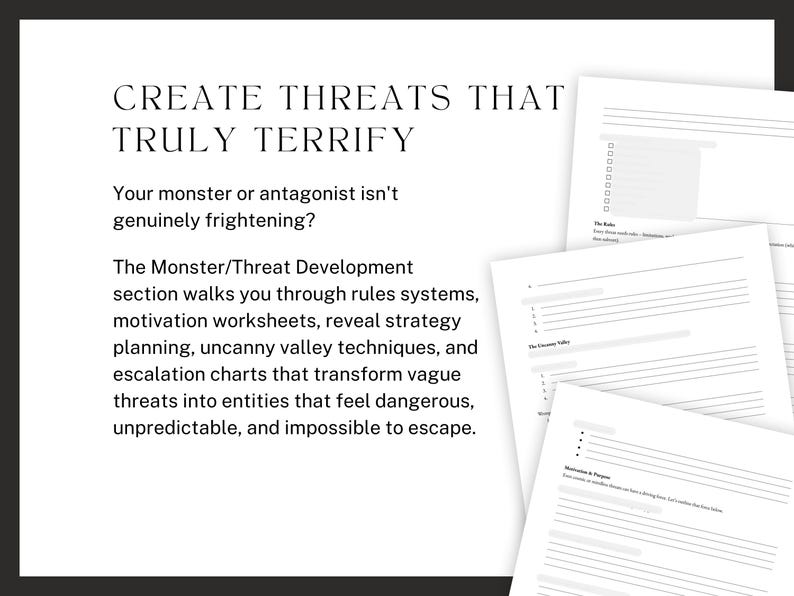 CREATE THREATS THAT TRULY TERRIFY. Your monster or antagonist isn't genuinely frightening? The Monster/Threat Development section walks you through rules systems, motivation worksheets, reveal strategy planning, uncanny valley techniques, and escalation charts that transform vague threats into entities that feel dangerous, unpredictable, and impossible to escape.