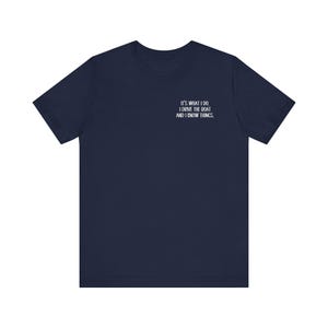 May include: A navy blue t-shirt with white text that reads "It's what I do. I drive the boat and I know things."