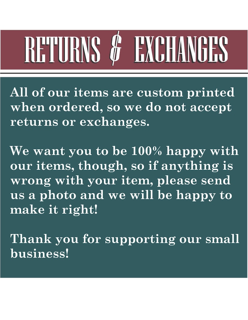 May include: Text on a teal background that reads "RETURNS & EXCHANGES" followed by a paragraph explaining that all items are custom printed when ordered and therefore returns or exchanges are not accepted. The text continues with a message that the seller wants customers to be happy with their items and that if anything is wrong with an item, customers should send a photo and the seller will be happy to make it right. The text concludes with a thank you to customers for supporting the small business.