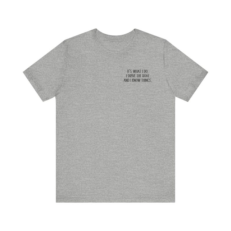 May include: A heather gray t-shirt with the text "It's what I do. I drive the boat and I know things."