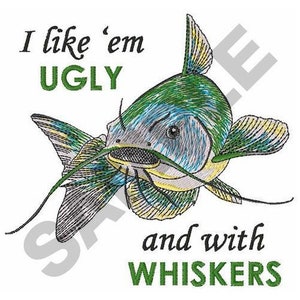 May include: A cartoon illustration of a catfish with green, blue, and yellow markings. The catfish has long whiskers and the text "I like 'em UGLY and with WHISKERS" is written below the fish.