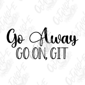 May include: Black and white text graphic that reads "Go Away Go On, Git".