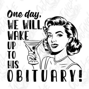 Op de afbeelding: Zwart-witte illustratie van een vrouw met een martini-glas, die zegt: "Op een dag zullen we wakker worden bij zijn overlijdensbericht!"