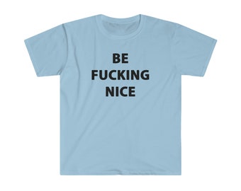 BE FUCKING NICE unisex t-shirt (black letters, many colors)