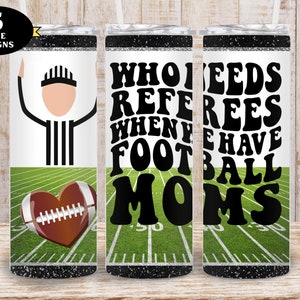 Football Tumbler, Who Needs Referees When We Have Football Moms Tumbler png, Cute Football Tumbler png, Football Mom 20oz Tumbler wrap png