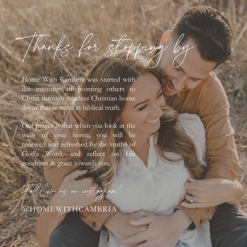 May include: A couple embraces in a field of tall grass. The image includes the text "Thanks for stopping by" and "Home With Cambria was started with the intention of pointing others to Christ through timeless Christian home decor that is rooted in biblical truth. Our prayer is that when you look at the walls of your home, you will be renewed and refreshed by the truths of God's Word, and reflect on His goodness & grace towards you. Follow us on instagram! @HOMEWITHCAMBRIA".