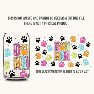 Puede incluir: Un dise&ntilde;o de lata de vidrio de 16oz con un patr&oacute;n de huellas de patas y el texto "Dog Mom" en letras de colores con una huella de pata en el medio de la "O". El dise&ntilde;o tiene un tama&ntilde;o de 9,75 pulgadas por 5,5 pulgadas.