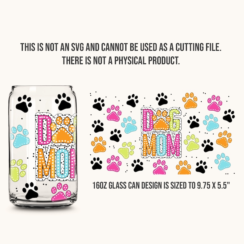 Puede incluir: Un dise&ntilde;o de lata de vidrio de 16oz con un patr&oacute;n de huellas de patas y el texto "Dog Mom" en letras de colores con una huella de pata en el medio de la "O". El dise&ntilde;o tiene un tama&ntilde;o de 9,75 pulgadas por 5,5 pulgadas.