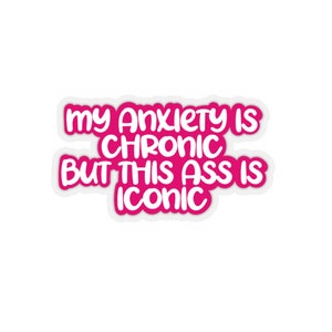 My anxiety is chronic but this ass is iconic