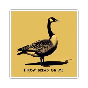 May include: A sticker featuring a stylized illustration of a Canada goose with black and white feathers and a black head and neck. The goose is standing on a yellow background, with the text "THROW BREAD ON ME" below.