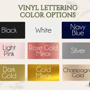 May include: A color chart titled VINYL LETTERING COLOR OPTIONS displaying nine rectangular swatches labeled Black, White, Navy Blue, Light Pink, Rose Gold Mirror, Silver, Dark Gold, Gold Mirror, and Champagne Gold with a logo in the corner.