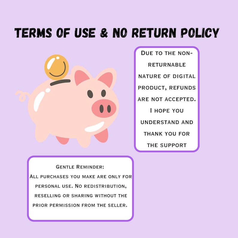 Puede incluir: Una alcanc&iacute;a rosa con una cara sonriente y una moneda amarilla con una carita sonriente en la parte superior. El texto "TERMS OF USE & NO RETURN POLICY" est&aacute; en la parte superior de la imagen. El texto "GENTLE REMINDER: ALL PURCHASES YOU MAKE ARE ONLY FOR PERSONAL USE. NO REDISTRIBUTION, RESELLING OR SHARING WITHOUT THE PRIOR PERMISSION FROM THE SELLER." est&aacute; en un cuadro blanco con un borde morado. El texto "DUE TO THE NON-RETURNABLE NATURE OF DIGITAL PRODUCT, REFUNDS ARE NOT ACCEPTED. I HOPE YOU UNDERSTAND AND THANK YOU FOR THE SUPPORT" est&aacute; en un cuadro blanco con un borde morado.