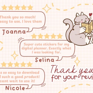 May include: Three customer reviews with five-star ratings for digital planner stickers. The reviews are written by Joanna, Selina, and Nicole. The text reads "Thank you so much! So easy to use. I love them." "Super cute stickers for my digital planner. Exactly what I was looking for." and "Was so easy to download and such a good product! Can't wait to use it!"  A cartoon cat reading a book is in the background. The text "Thank you for your reviews" is at the bottom of the image.