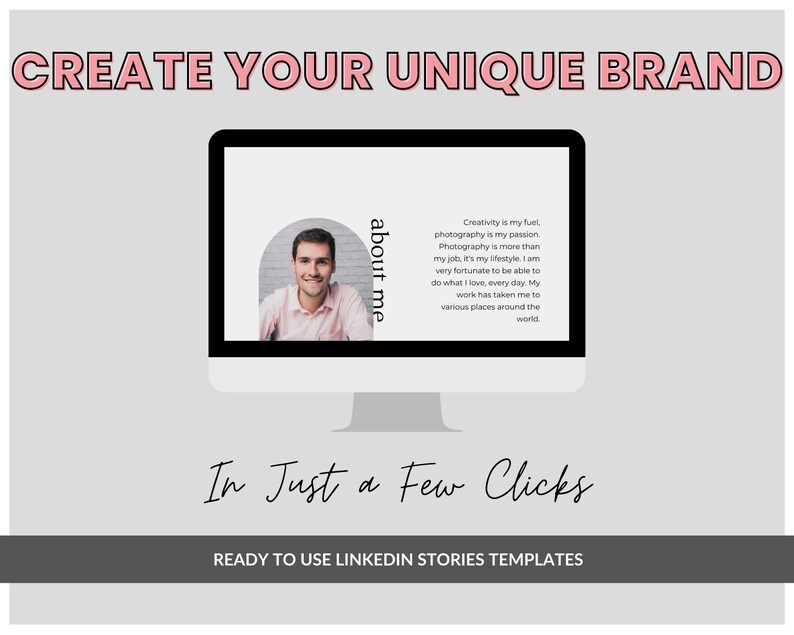 May include: A computer screen mockup with a pink and white design. The screen displays a photo of a man with the text "about me" and a quote about creativity and photography. The text "Create Your Unique Brand" is at the top of the image and the text "In Just a Few Clicks" is at the bottom of the image. The text "Ready to Use LinkedIn Stories Templates" is at the bottom of the image.