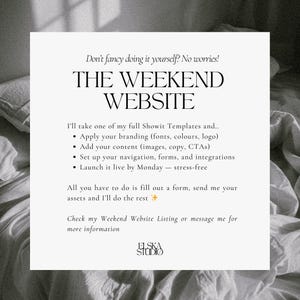 May include: Text overlay on a black and white image of a bed with a white sheet. The text reads "Don't fancy doing it yourself? No worries! THE WEEKEND WEBSITE I'll take one of my full Showit Templates and... &bull; Apply your branding (fonts, colours, logo) &bull; Add your content (images, copy, CTAs) &bull; Set up your navigation, forms, and integrations &bull; Launch it live by Monday - stress-free All you have to do is fill out a form, send me your assets and I'll do the rest  Check my Weekend Website Listing or message me for more information ELSKA STUDIO"