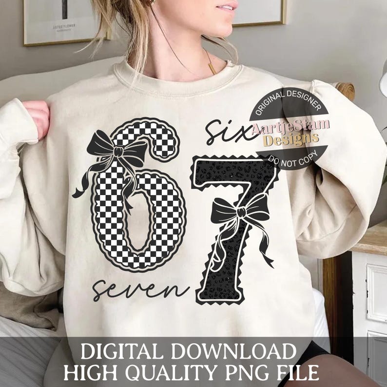 May include: Beige sweatshirt featuring the numbers "67" with bow accents. The number "6" has a black and white checkered pattern, while the "7" has a black leopard print. The word "six" is written above the "7", and "seven" is written below the numbers. The text "DIGITAL DOWNLOAD HIGH QUALITY PNG FILE" is at the bottom.