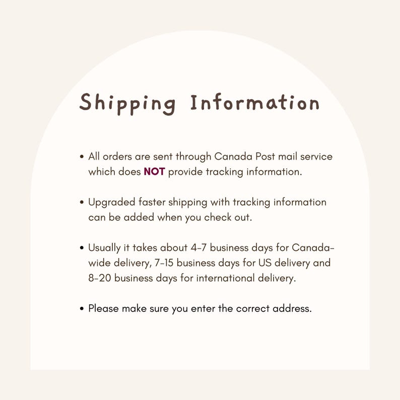 May include: Shipping information for orders placed through Canada Post mail service. Orders are sent through Canada Post mail service, which does NOT provide tracking information. Upgraded faster shipping with tracking information can be added when you check out. Delivery times are 4-7 business days for Canada-wide delivery, 7-15 business days for US delivery and 8-20 business days for international delivery. Please make sure you enter the correct address.