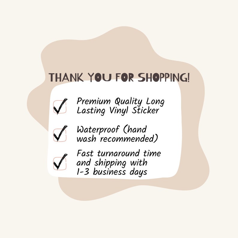 May include: A checklist with three items: Premium Quality Long Lasting Vinyl Sticker, Waterproof (hand wash recommended), and Fast turnaround time and shipping with 1-3 business days.  The checklist is on a light brown background.
