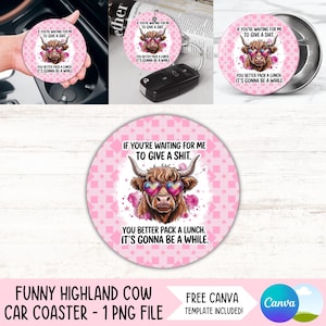 May include: A pink car coaster featuring a cartoon Highland cow with heart-shaped sunglasses. The coaster has the text "If you're waiting for me to give a shit. You better pack a lunch. It's gonna be a while."