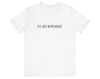 Women's It's Just Water Weight!!
