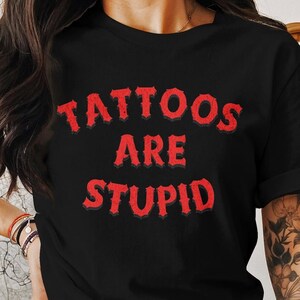 Tattoos are stupid shirt, tattoo t shirt, rustic tattooist tshirt, tattoo design tee, gift for tattooed person, grunge tattoo art t-shirt
