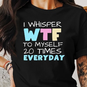 WTF Shirt I Whisper WTF To Myself 20 Times Everyday | Funny Women’s T-Shirt, Sarcastic Mom Tee, Sassy Gift, Hilarious Saying Top, Bestie Gag