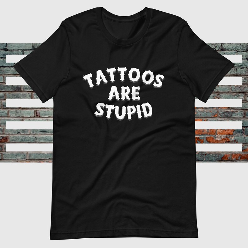 Funny Tattoo Tshirt, Tattoos Are Stupid Shirt, Tattoos Are for Idiots