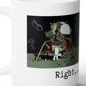May include: White ceramic mug with a black and white image of an astronaut standing next to a lunar module on the moon. The image is surrounded by a white border and the text "Right..." is printed below the image.