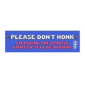 Please Don't Honk, I'm Asking The Traffic Lights... Bumper Sticker