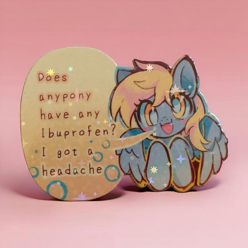 May include: A cartoon pony with blue fur and yellow hair is holding a speech bubble that says "Does anypony have any ibuprofen? I got a headache".