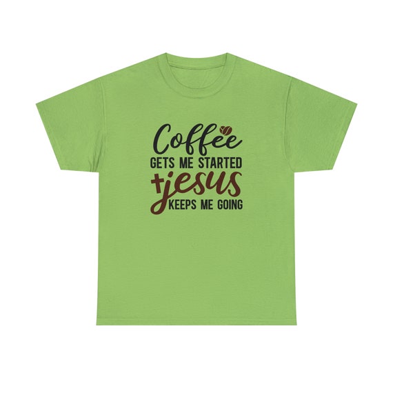 Coffee Gets Me Started, Jesus Keeps Me Going Tee - A Faithful Journey